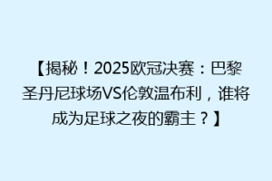 【揭秘！2025欧冠决赛：巴黎圣丹尼球场VS伦敦温布利，谁将成为足球之夜的霸主？】