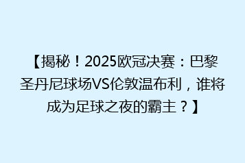 【揭秘!2025欧冠决赛:巴黎圣丹尼球场VS伦敦温布利,谁将成为足球之夜的霸主?】