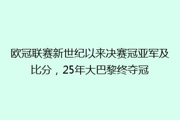 欧冠联赛新世纪以来决赛冠亚军及比分，25年大巴黎终夺冠