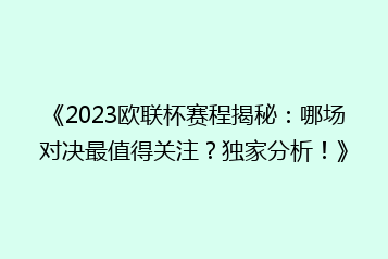 《2023欧联杯赛程揭秘:哪场对决最值得关注?独家分析!》