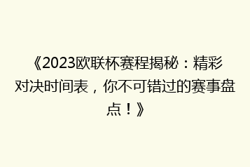 《2023欧联杯赛程揭秘:精彩对决时间表,你不可错过的赛事盘点!》