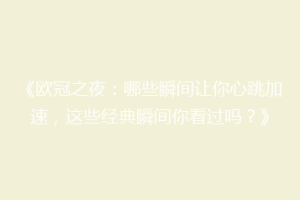 《欧冠之夜：哪些瞬间让你心跳加速，这些经典瞬间你看过吗？》