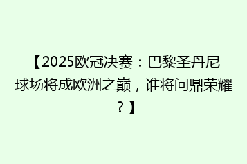 【2025欧冠决赛:巴黎圣丹尼球场将成欧洲之巅,谁将问鼎荣耀?】