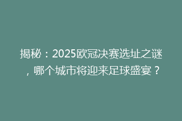 揭秘：2025欧冠决赛选址之谜，哪个城市将迎来足球盛宴？