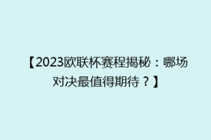 【2023欧联杯赛程揭秘：哪场对决最值得期待？】