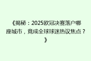 《揭秘：2025欧冠决赛落户哪座城市，竟成全球球迷热议焦点？》