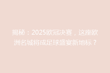揭秘:2025欧冠决赛,这座欧洲名城将成足球盛宴新地标?