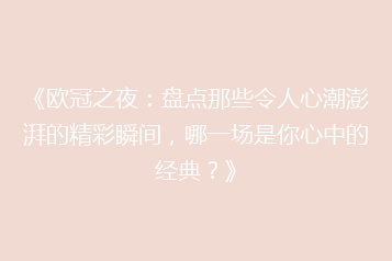 《欧冠之夜：盘点那些令人心潮澎湃的精彩瞬间，哪一场是你心中的经典？》