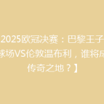 【2025欧冠决赛：巴黎王子公园球场VS伦敦温布利，谁将成就传奇之地？】