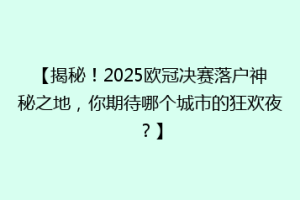 【揭秘！2025欧冠决赛落户神秘之地，你期待哪个城市的狂欢夜？】