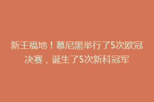 新王福地！慕尼黑举行了5次欧冠决赛，诞生了5次新科冠军