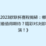 《2023欧联杯赛程揭秘：哪场比赛最值得期待？精彩对决即将上演！》
