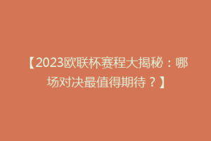 【2023欧联杯赛程大揭秘：哪场对决最值得期待？】