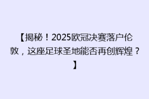【揭秘！2025欧冠决赛落户伦敦，这座足球圣地能否再创辉煌？】