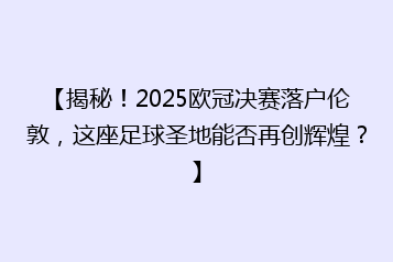 【揭秘!2025欧冠决赛落户伦敦,这座足球圣地能否再创辉煌?】