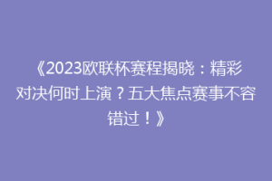 《2023欧联杯赛程揭晓：精彩对决何时上演？五大焦点赛事不容错过！》