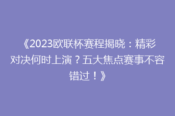 《2023欧联杯赛程揭晓:精彩对决何时上演?五大焦点赛事不容错过!》