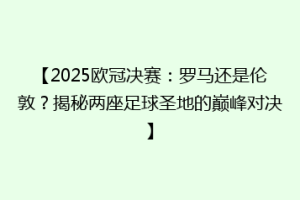 【2025欧冠决赛：罗马还是伦敦？揭秘两座足球圣地的巅峰对决】