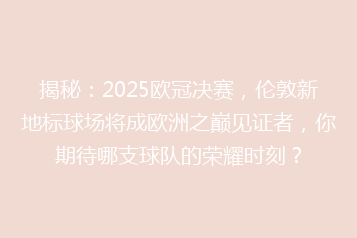 揭秘：2025欧冠决赛，伦敦新地标球场将成欧洲之巅见证者，你期待哪支球队的荣耀时刻？
