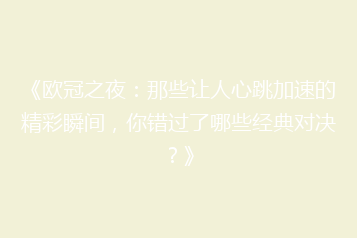 《欧冠之夜：那些让人心跳加速的精彩瞬间，你错过了哪些经典对决？》