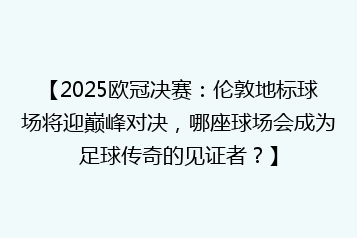 【2025欧冠决赛:伦敦地标球场将迎巅峰对决,哪座球场会成为足球传奇的见证者?】