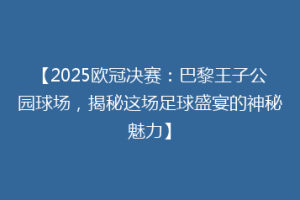 【2025欧冠决赛：巴黎王子公园球场，揭秘这场足球盛宴的神秘魅力】