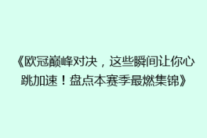 《欧冠巅峰对决，这些瞬间让你心跳加速！盘点本赛季最燃集锦》