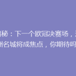 《揭秘：下一个欧冠决赛场，这座欧洲名城将成焦点，你期待吗？》