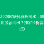 《2023欧联杯赛程揭秘：哪些强队将脱颖而出？独家分析赛事看点》