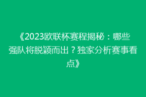 《2023欧联杯赛程揭秘：哪些强队将脱颖而出？独家分析赛事看点》
