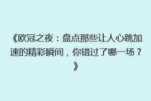 《欧冠之夜：盘点那些让人心跳加速的精彩瞬间，你错过了哪一场？》