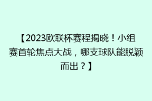 【2023欧联杯赛程揭晓！小组赛首轮焦点大战，哪支球队能脱颖而出？】