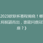 《2023欧联杯赛程揭晓！哪些强队将脱颖而出，谁能问鼎冠军宝座？》