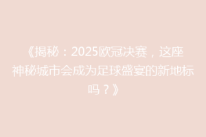 《揭秘：2025欧冠决赛，这座神秘城市会成为足球盛宴的新地标吗？》