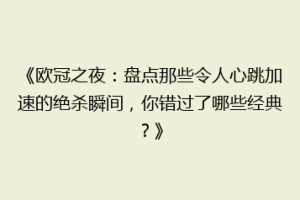 《欧冠之夜：盘点那些令人心跳加速的绝杀瞬间，你错过了哪些经典？》