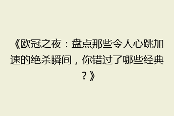 《欧冠之夜:盘点那些令人心跳加速的绝杀瞬间,你错过了哪些经典?》