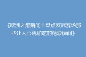 《欧洲之巅瞬间！盘点欧冠赛场那些让人心跳加速的精彩瞬间》