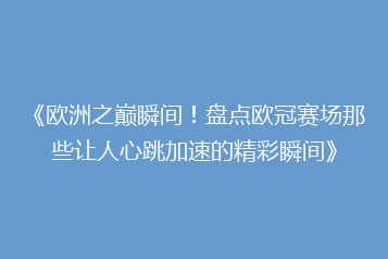《欧洲之巅瞬间!盘点欧冠赛场那些让人心跳加速的精彩瞬间》