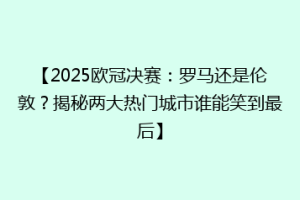 【2025欧冠决赛：罗马还是伦敦？揭秘两大热门城市谁能笑到最后】