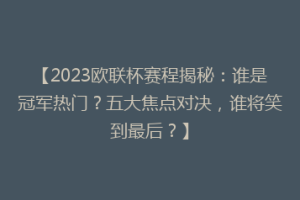 【2023欧联杯赛程揭秘：谁是冠军热门？五大焦点对决，谁将笑到最后？】