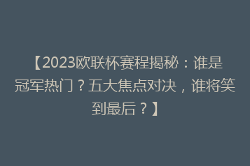 【2023欧联杯赛程揭秘:谁是冠军热门?五大焦点对决,谁将笑到最后?】