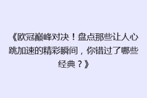 《欧冠巅峰对决！盘点那些让人心跳加速的精彩瞬间，你错过了哪些经典？》