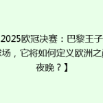 【2025欧冠决赛：巴黎王子公园球场，它将如何定义欧洲之巅的夜晚？】