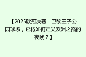 【2025欧冠决赛：巴黎王子公园球场，它将如何定义欧洲之巅的夜晚？】