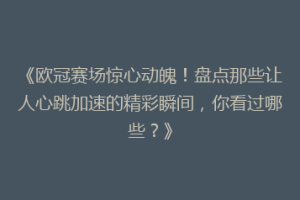 《欧冠赛场惊心动魄！盘点那些让人心跳加速的精彩瞬间，你看过哪些？》
