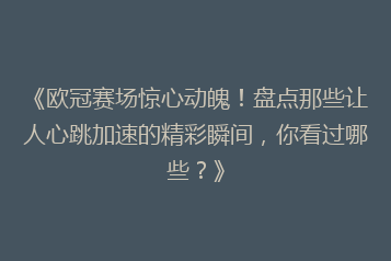 《欧冠赛场惊心动魄!盘点那些让人心跳加速的精彩瞬间,你看过哪些?》