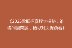 《2023欧联杯赛程大揭秘：谁将问鼎荣耀，精彩对决提前看》