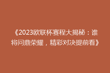 《2023欧联杯赛程大揭秘：谁将问鼎荣耀，精彩对决提前看》