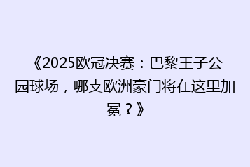 《2025欧冠决赛:巴黎王子公园球场,哪支欧洲豪门将在这里加冕?》