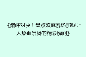 《巅峰对决！盘点欧冠赛场那些让人热血沸腾的精彩瞬间》